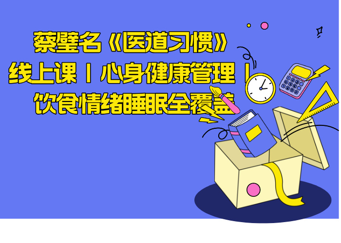 蔡璧名《医道习惯》线上课 | 心身健康管理 | 饮食情绪睡眠全覆盖