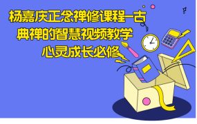 杨嘉庆正念禅修课程-古典禅的智慧视频教学 | 心灵成长必修