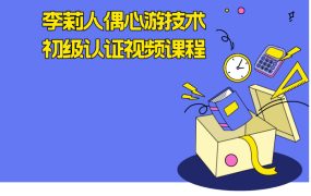 李莉人偶心游技术初级认证视频课程