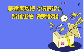 姜建国教授《伤寒论》辨证论治 视频教程