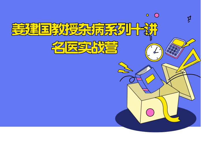 5月10日开课 姜建国教授杂病系列十讲名医实战营